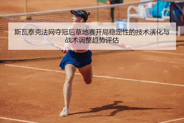 斯瓦泰克法网夺冠后草地赛开局稳定性的技术演化与战术调整趋势评估