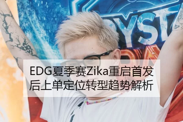 EDG夏季赛Zika重启首发后上单定位转型趋势解析