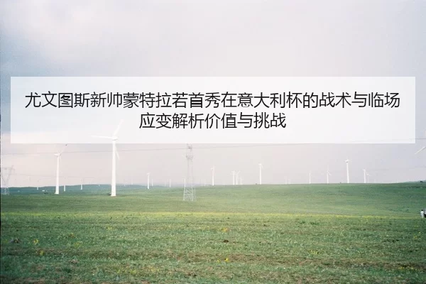 尤文图斯新帅蒙特拉若首秀在意大利杯的战术与临场应变解析价值与挑战