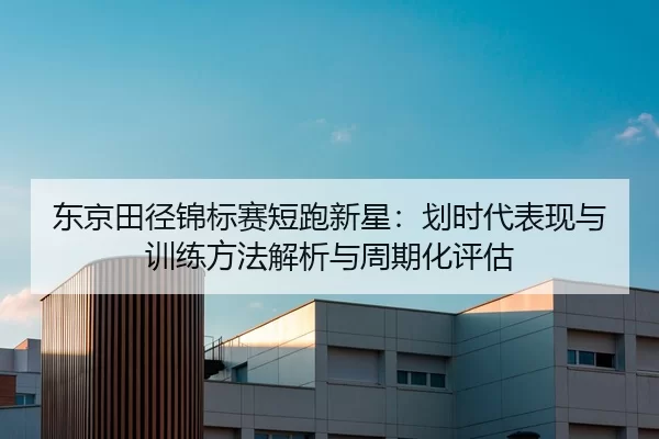 dong-jing-tian-jing-jin-biao-sai-duan-pao-xin-xing-hua-shi-dai-biao-xian-yu-xun-lian-fang-fa-jie-xi-yu-zhou-qi-hua-ping-2-992.jpg