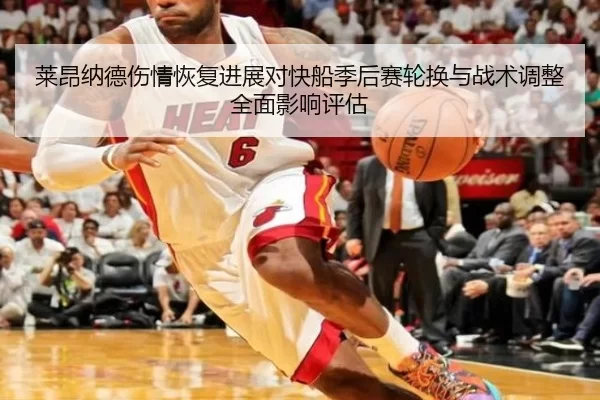 莱昂纳德伤情恢复进展对快船季后赛轮换与战术调整全面影响评估