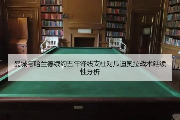 曼城与哈兰德续约五年锋线支柱对瓜迪奥拉战术延续性分析