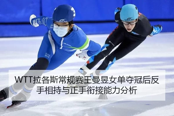 WTT拉各斯常规赛王曼昱女单夺冠后反手相持与正手衔接能力分析